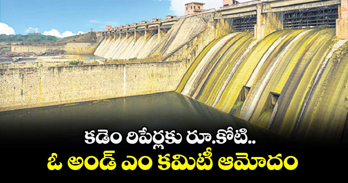 కడెం రిపేర్లకు రూ.కోటి...ఓ అండ్‌‌‌‌‌‌‌‌‌‌‌‌‌‌‌‌‌‌‌‌‌‌‌‌‌‌‌‌‌‌‌‌ ఎం కమిటీ ఆమోదం
