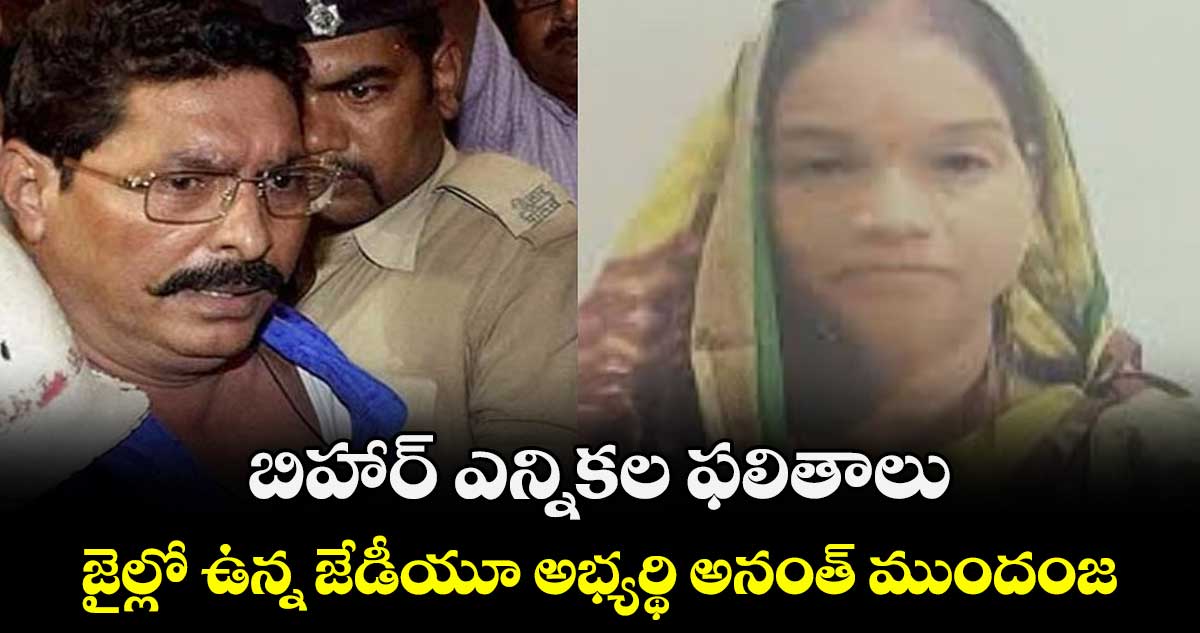 బిహార్ ఎన్నికల ఫలితాలు..జైల్లో ఉన్న జేడీయూ అభ్యర్థి అనంత్ ముందంజ