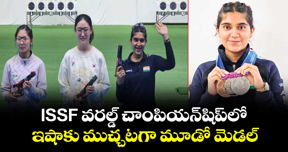 ISSF వరల్డ్ చాంపియన్‌‌‌‌షిప్‌‌‌‌లో ఇషాకు ముచ్చటగా మూడో మెడల్