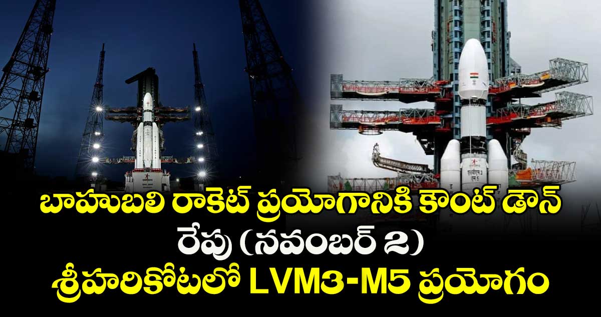 బాహుబలి రాకెట్ ప్రయోగానికి కౌంట్ డౌన్.. రేపు ( నవంబర్ 2 ) శ్రీహరికోటలో LVM3-M5 ప్రయోగం..