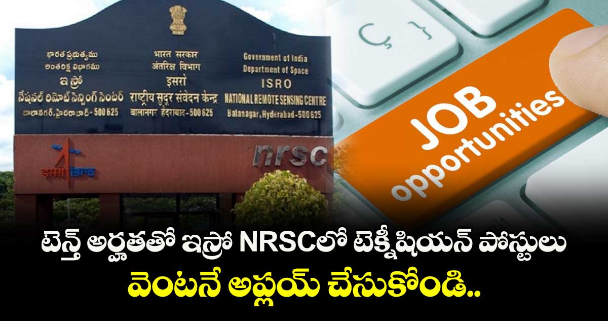 టెన్త్ అర్హతతో ఇస్రో NRSCలో టెక్నీషియన్ పోస్టులు.. వెంటనే అప్లయ్ చేసుకోండి.. 