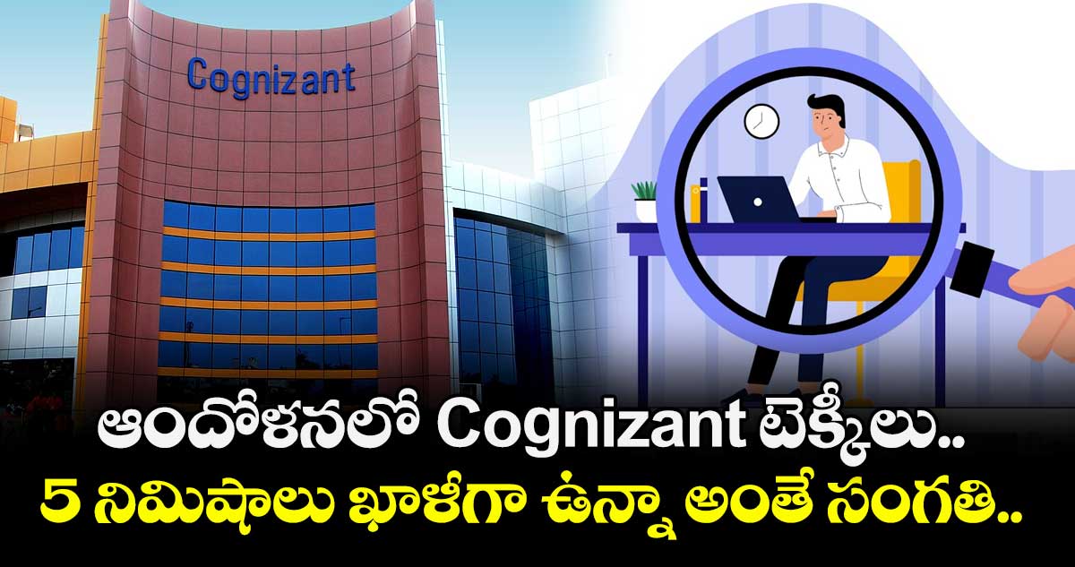 ఆందోళనలో Cognizant టెక్కీలు.. 5 నిమిషాలు ఖాళీగా ఉన్నా అంతే సంగతి.. 