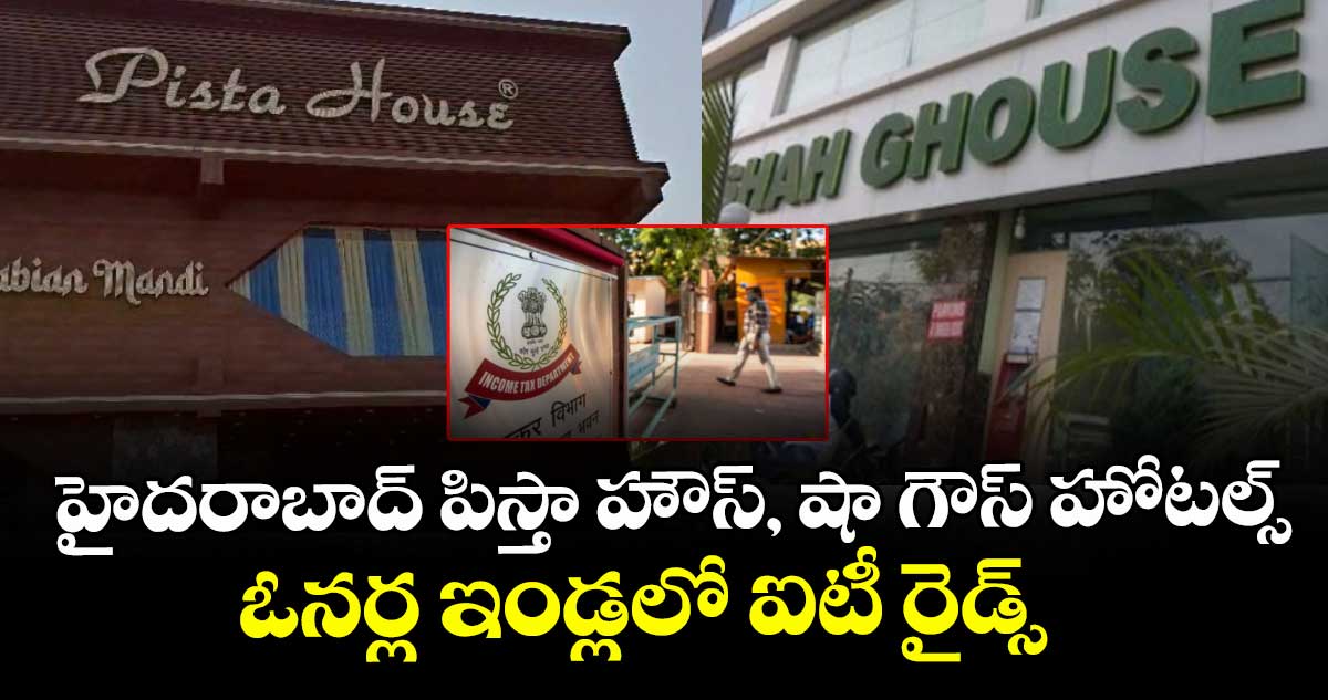హైదరాబాద్ పిస్తా హౌస్, షా గౌస్ హోటల్స్ ఓనర్ల ఇండ్లలో ఐటీ రైడ్స్