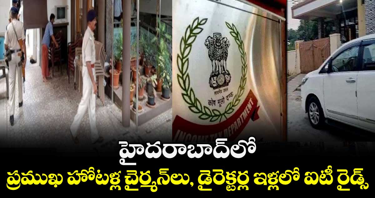 హైదరాబాద్⁬లో ప్రముఖ హోటళ్ల చైర్మన్⁭లు, డైరెక్టర్ల ఇళ్లలో ఐటీ రైడ్స్