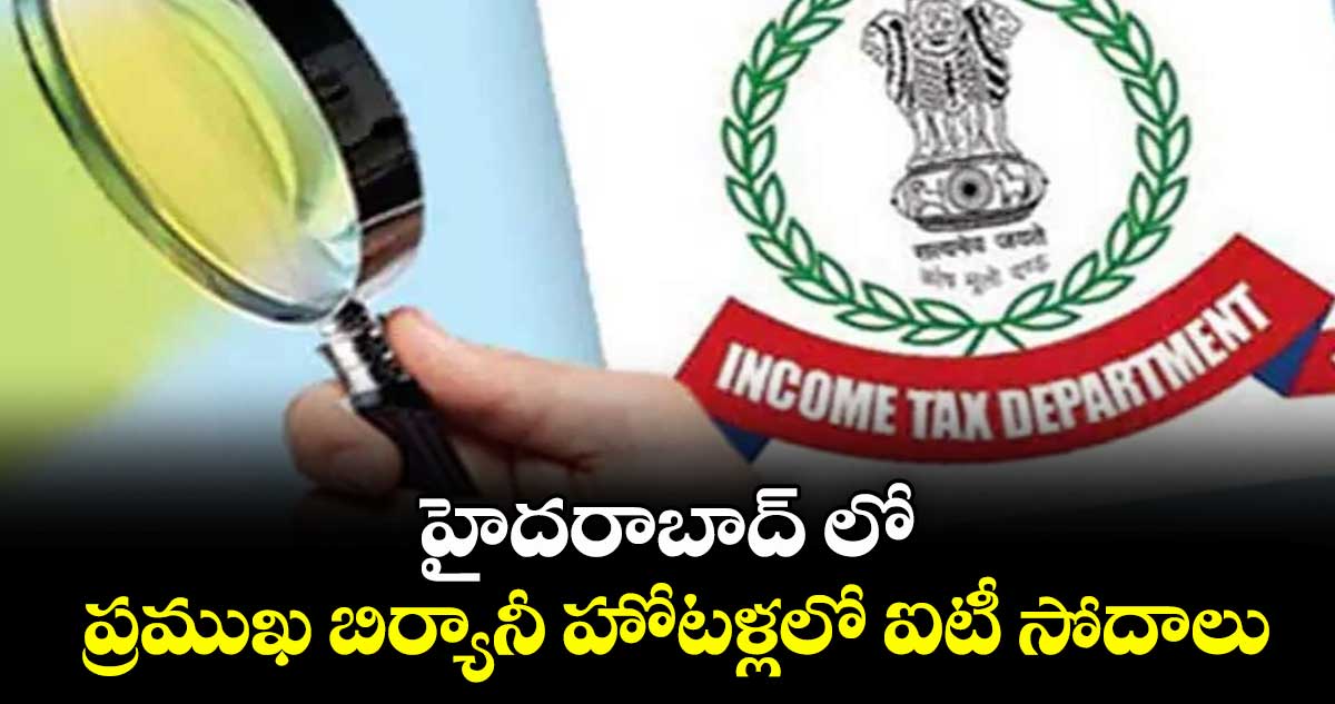 హైదరాబాద్ లో ప్రముఖ బిర్యానీ హోటళ్లలో ఐటీ సోదాలు