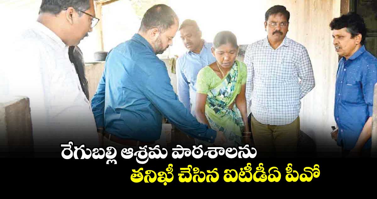 రేగుబల్లి ఆశ్రమ పాఠశాలను తనిఖీ చేసిన ఐటీడీఏ పీవో 