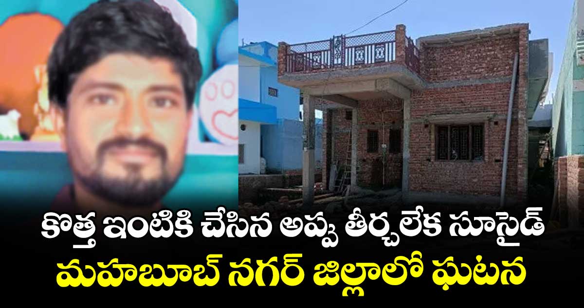 కొత్త ఇంటికి చేసిన అప్పు తీర్చలేక సూసైడ్.. మహబూబ్ నగర్ జిల్లాలో ఘటన