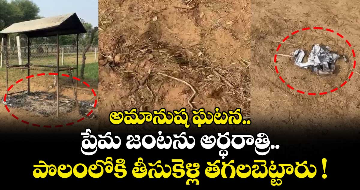 అమానుష ఘటన.. ప్రేమ జంటను అర్ధరాత్రి పొలంలోకి తీసుకెళ్లి తగలబెట్టారు !