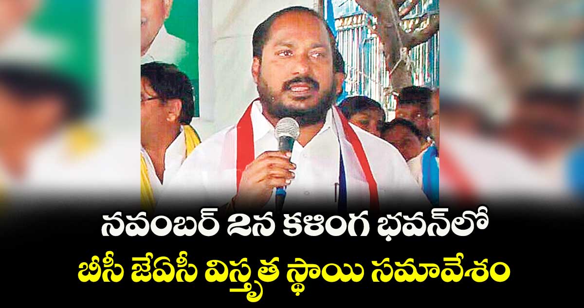 నవంబర్ 2న కళింగ భవన్లో బీసీ జేఏసీ విస్తృత స్థాయి సమావేశం