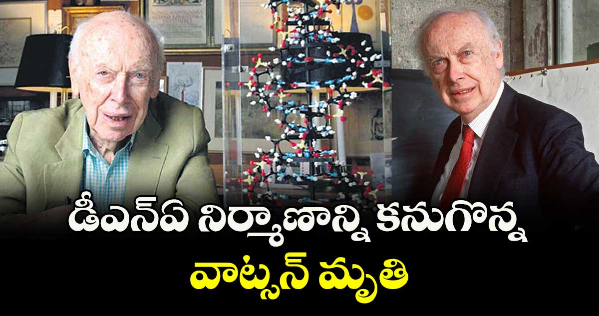 డీఎన్ఏ నిర్మాణాన్ని కనుగొన్న వాట్సన్ మృతి