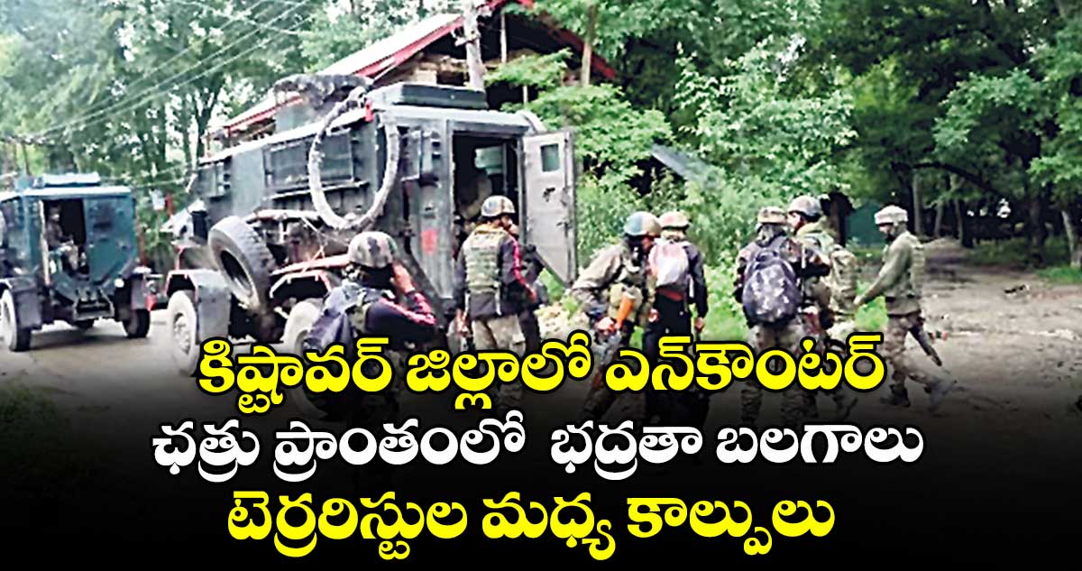 కిష్టావర్ జిల్లాలో ఎన్ కౌంటర్.. ఛత్రు ప్రాంతంలో  భద్రతా బలగాలు, టెర్రరిస్టుల మధ్య కాల్పులు 