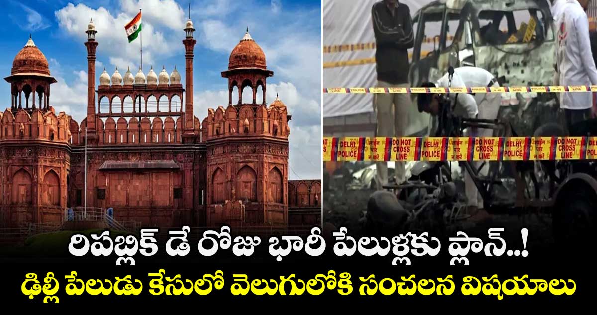 రిపబ్లిక్ డే రోజు భారీ పేలుళ్లకు ప్లాన్..! ఢిల్లీ పేలుడు కేసులో వెలుగులోకి సంచలన విషయాలు