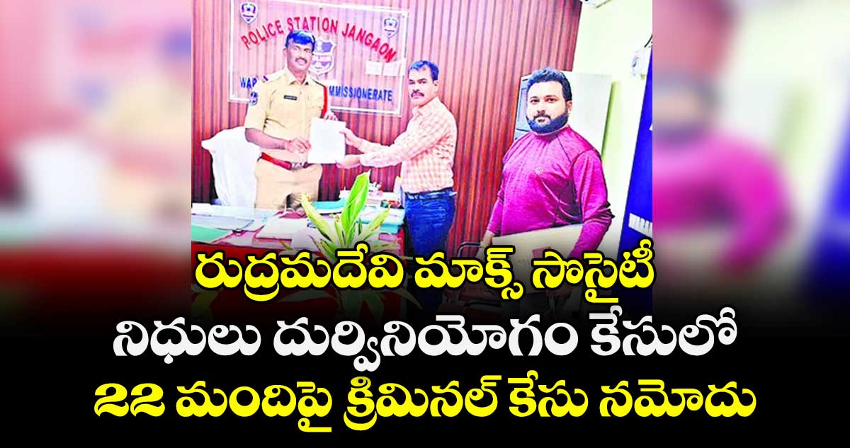 రుద్రమదేవి మాక్స్ సొసైటీ నిధులు దుర్వినియోగం కేసులో..22 మందిపై క్రిమినల్ కేసు నమోదు 