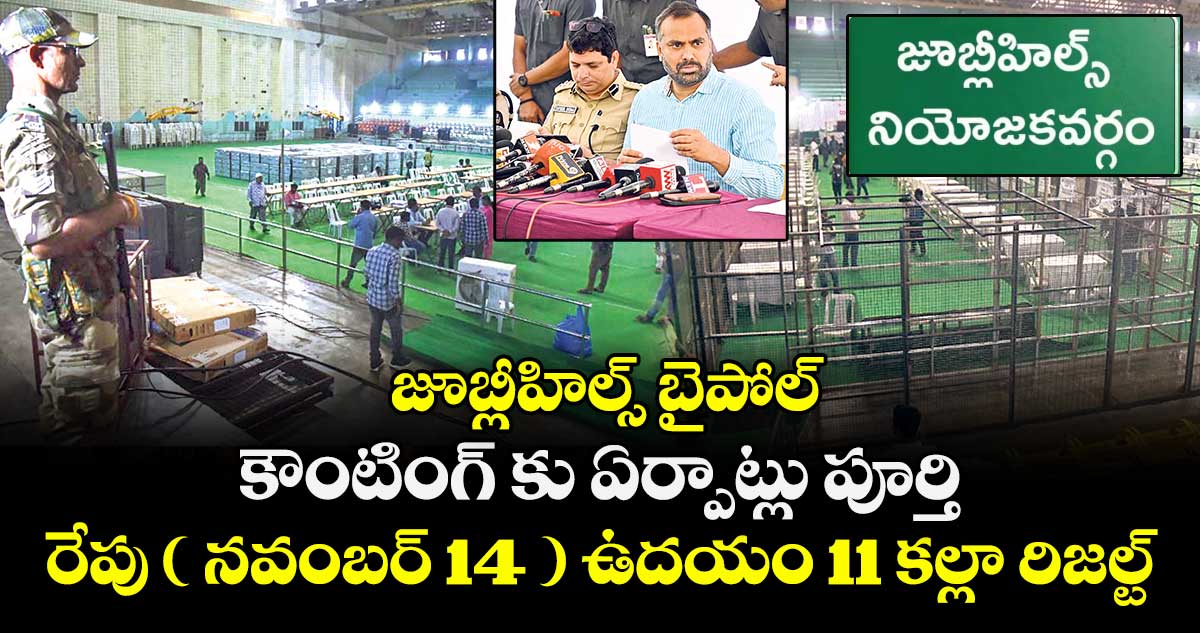 జూబ్లీహిల్స్ బైపోల్: కౌంటింగ్ కు ఏర్పాట్లు పూర్తి.. రేపు ( నవంబర్ 14 ) ఉదయం 11 కల్లా రిజల్ట్