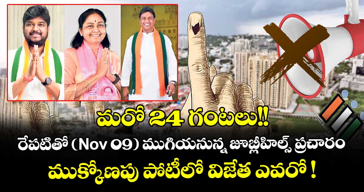 మరో 24 గంటలు!!  రేపటితో (నవంబర్ 09) ముగియనున్న జూబ్లీహిల్స్ ప్రచారం.. ముక్కోణపు పోటీలో విజేత ఎవరో !