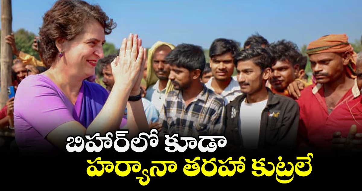 బిహార్లో కూడా  హర్యానా తరహా కుట్రలే: ప్రియాంక గాంధీ