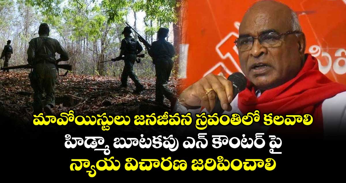 మావోయిస్టులు జనజీవన స్రవంతిలో కలవాలి..హిడ్మా బూటకపు ఎన్ కౌంటర్ పై న్యాయ విచారణ జరిపించాలి
