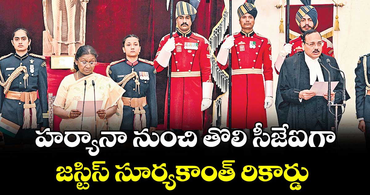 హర్యానా నుంచి తొలి సీజేఐగా జస్టిస్ సూర్యకాంత్ రికార్డు