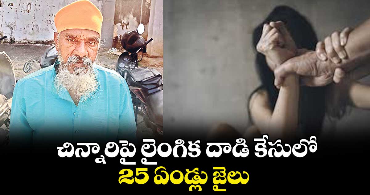 చిన్నారిపై లైంగిక దాడి కేసులో 25 ఏండ్లు జైలు