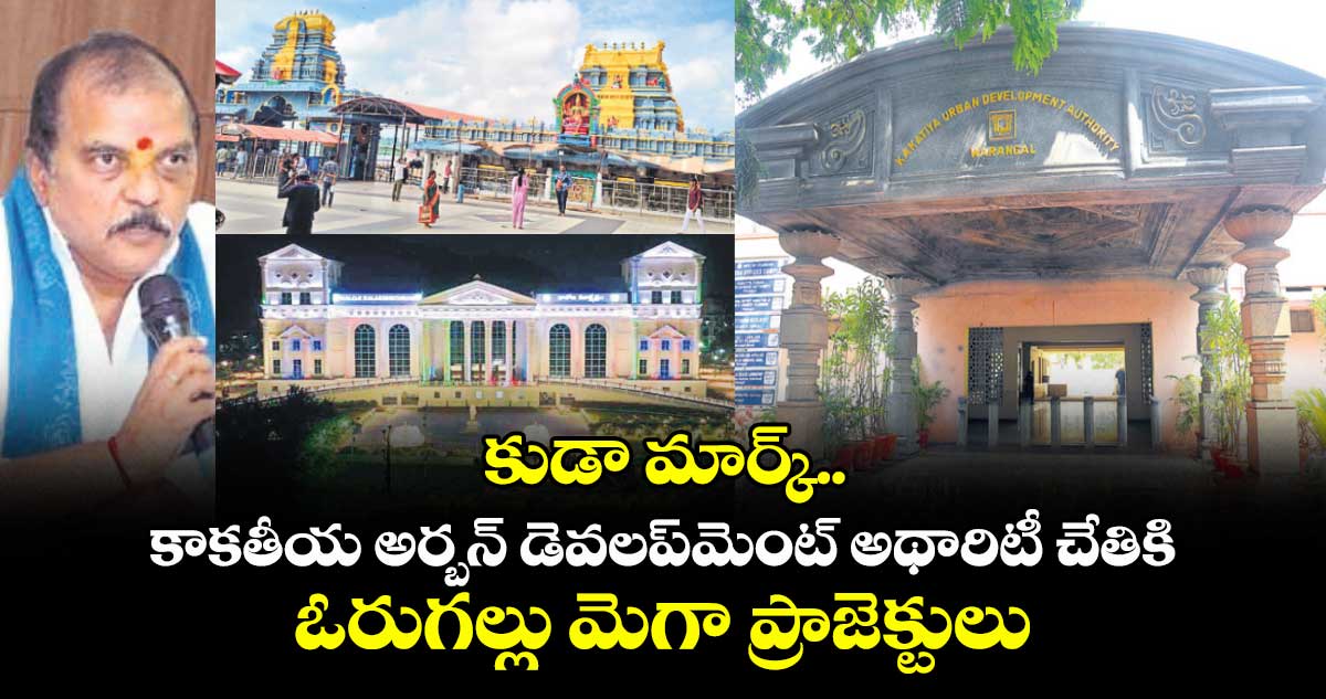 కుడా మార్క్..కాకతీయ అర్బన్‍ డెవలప్‍మెంట్‍ అథారిటీ చేతికి ఓరుగల్లు మెగా ప్రాజెక్టులు