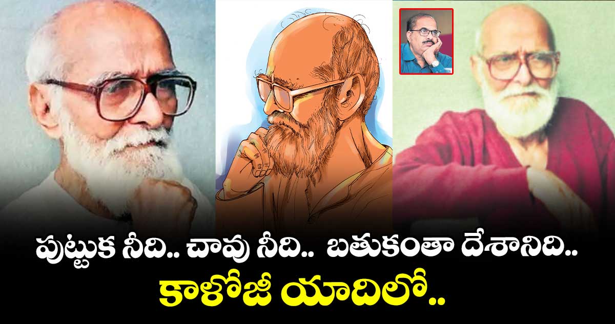 పుట్టుక నీది.. చావు నీది..  బతుకంతా దేశానిది.. కాళోజీ యాదిలో.. 