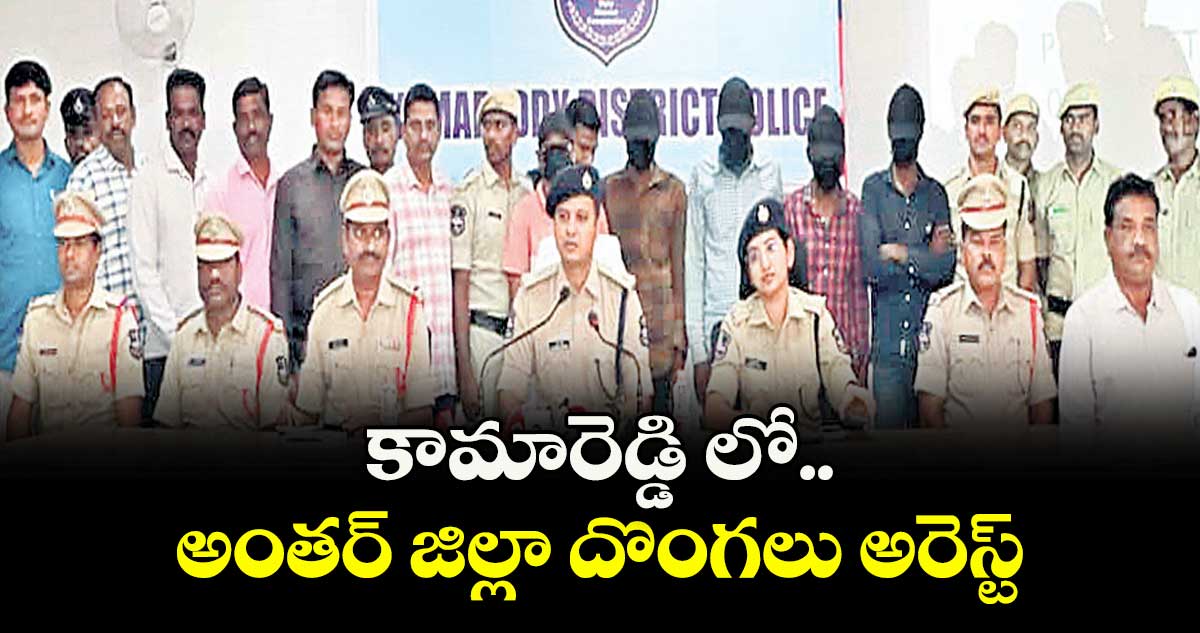 కామారెడ్డి లో  అంతర్ జిల్లా దొంగలు అరెస్ట్ 