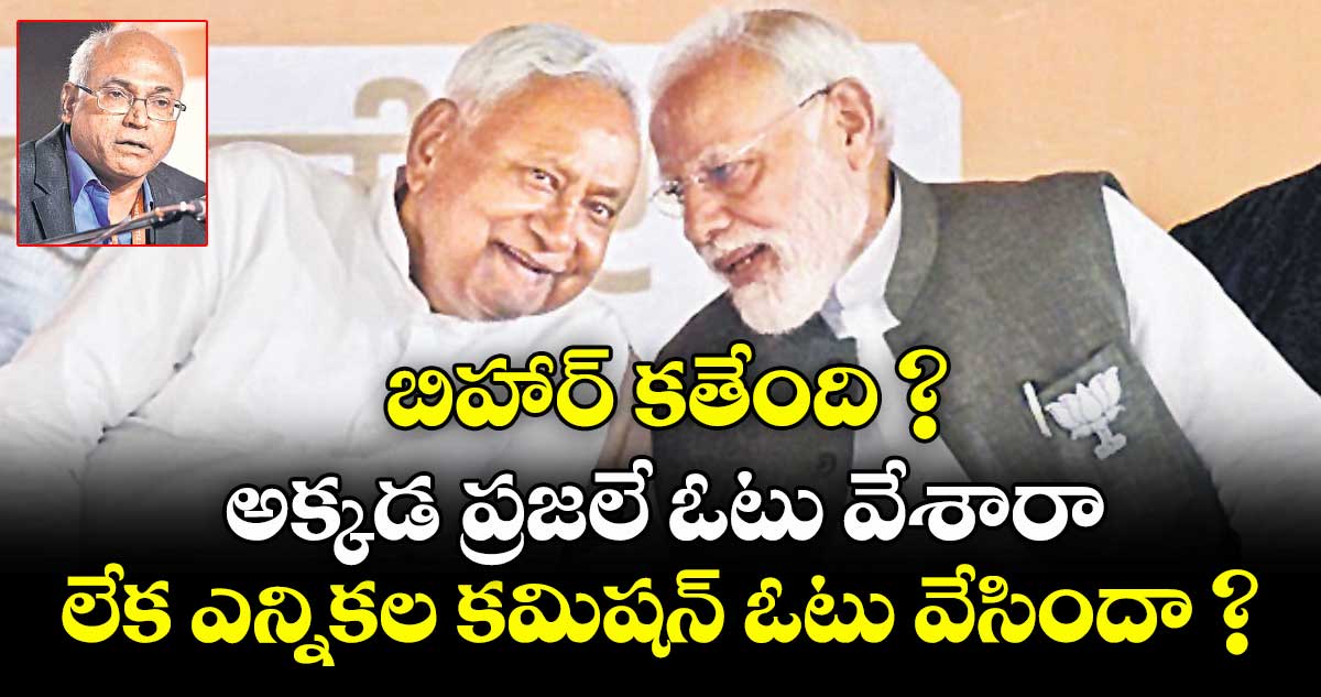 బిహార్ కతేంది ? అక్కడ ప్రజలే ఓటు వేశారా లేక ఎన్నికల కమిషన్ ఓటు వేసిందా ?