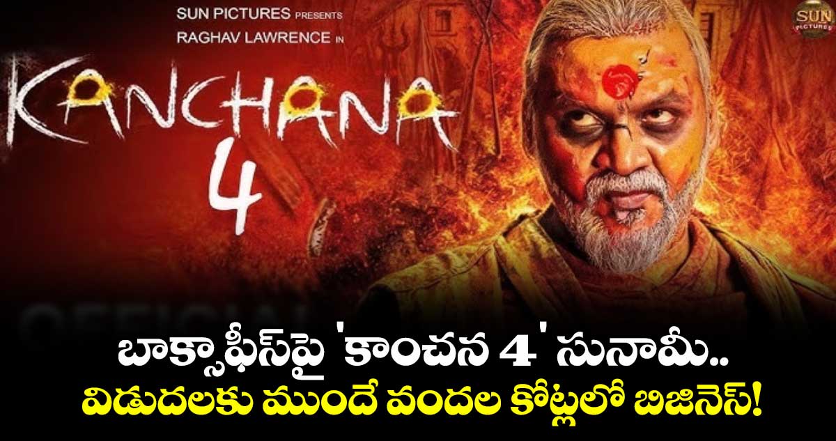 Raghava Lawrence: బాక్సాఫీస్‌పై 'కాంచన 4' సునామీ.. విడుదలకు ముందే వందల కోట్లలో బిజినెస్!
