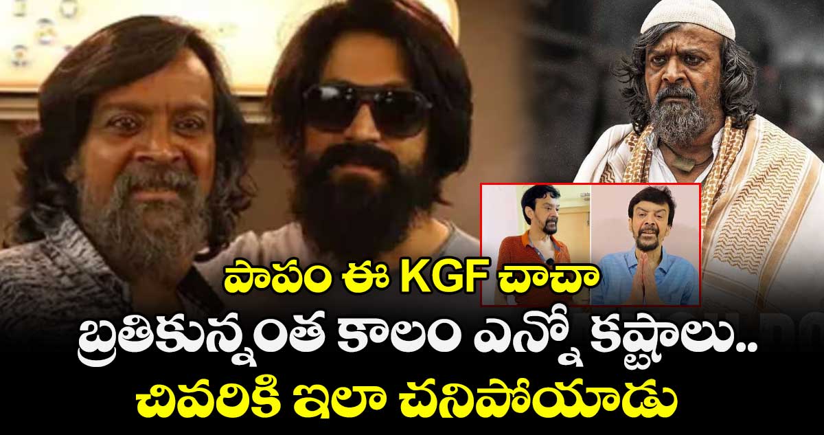 పాపం ఈ KGF చాచా: బ్రతికున్నంత కాలం ఎన్నో కష్టాలు.. చివరికి ఇలా చనిపోయాడు