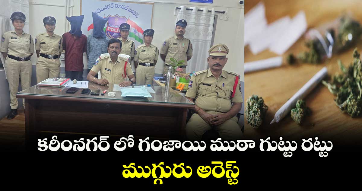 కరీంనగర్ లో గంజాయి ముఠా గుట్టు రట్టు.. ముగ్గురు అరెస్ట్ 