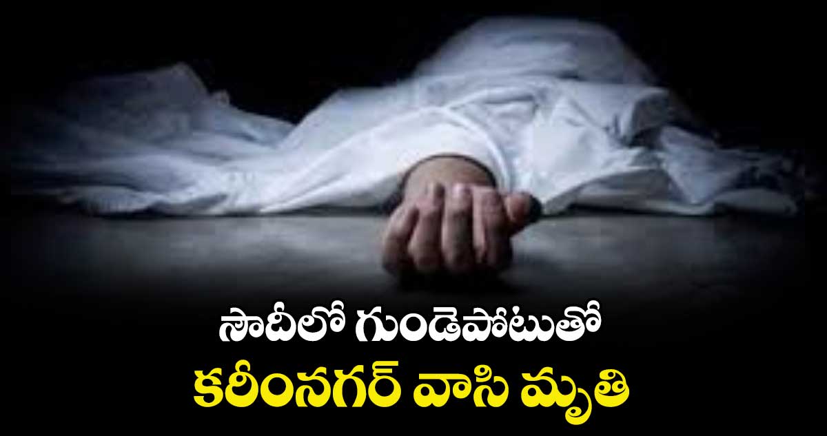 సౌదీలో గుండెపోటుతో కరీంనగర్ వాసి మృతి