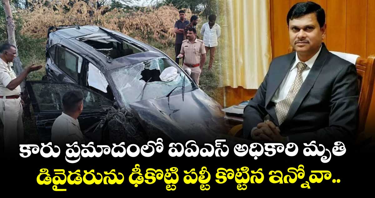 కారు ప్రమాదంలో ఐఏఎస్ అధికారి మృతి.. డివైడరును ఢీకొట్టి పల్టీ కొట్టిన ఇన్నోవా.. 
