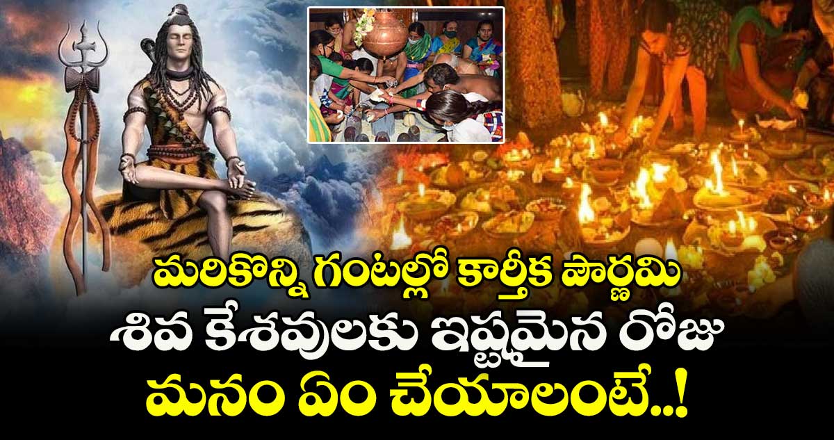 మరికొన్ని గంటల్లో కార్తీక పౌర్ణమి : శివ కేశవులకు ఇష్టమైన రోజు మనం ఏం చేయాలంటే..!