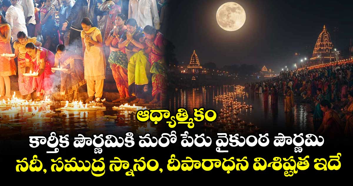 ఆధ్యాత్మికం : కార్తీక పౌర్ణమికి మరో పేరు వైకుంఠ పౌర్ణమి.. నదీ, సముద్ర స్నానం, దీపారాధన విశిష్టత ఇదే..!