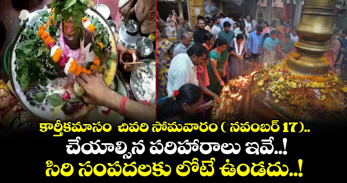 కార్తీకమాసం  చివరి సోమవారం ( నవంబర్ 17).. చేయాల్సిన పరిహారాలు ఇవే..!సిరి సంపదలకు లోటే ఉండదు..! 