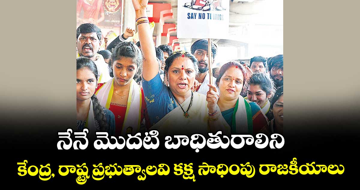 నేనే మొదటి బాధితురాలిని కేంద్ర, రాష్ట్ర ప్రభుత్వాలవి కక్ష సాధింపు రాజకీయాలు: కవిత