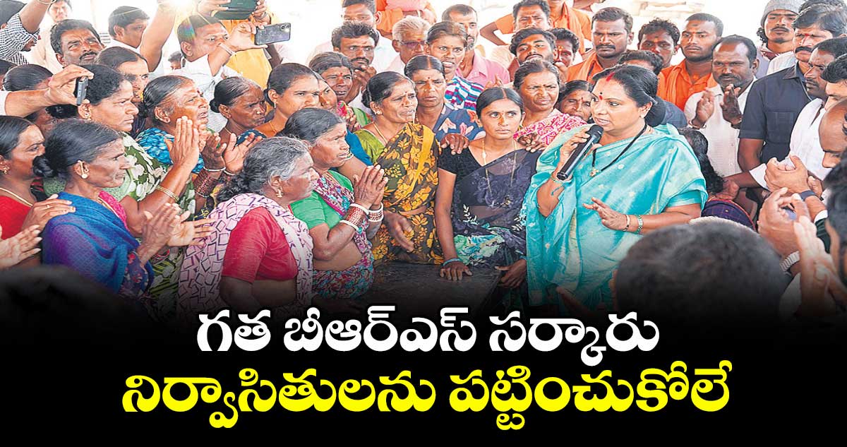 గత బీఆర్ఎస్ సర్కారు  నిర్వాసితులను పట్టించుకోలే : కవిత 