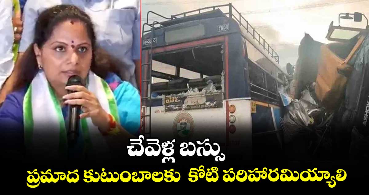 చేవెళ్ల బస్సు ప్రమాద కుటుంబాలకు  కోటి పరిహారమియ్యాలి : జాగృతి అధ్యక్షురాలు కవిత
