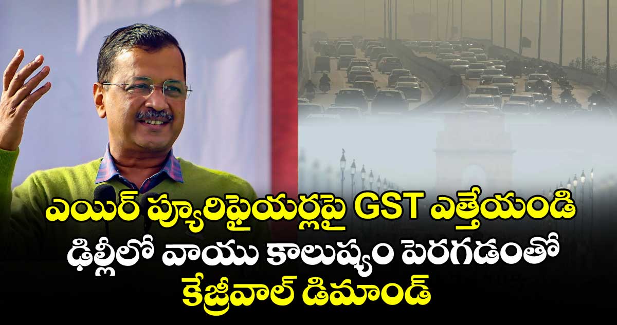 ఎయిర్ ప్యూరిఫైయర్లపై GST ఎత్తేయండి: ఢిల్లీలో వాయు కాలుష్యం పెరగడంతో కేజ్రీవాల్ డిమాండ్
