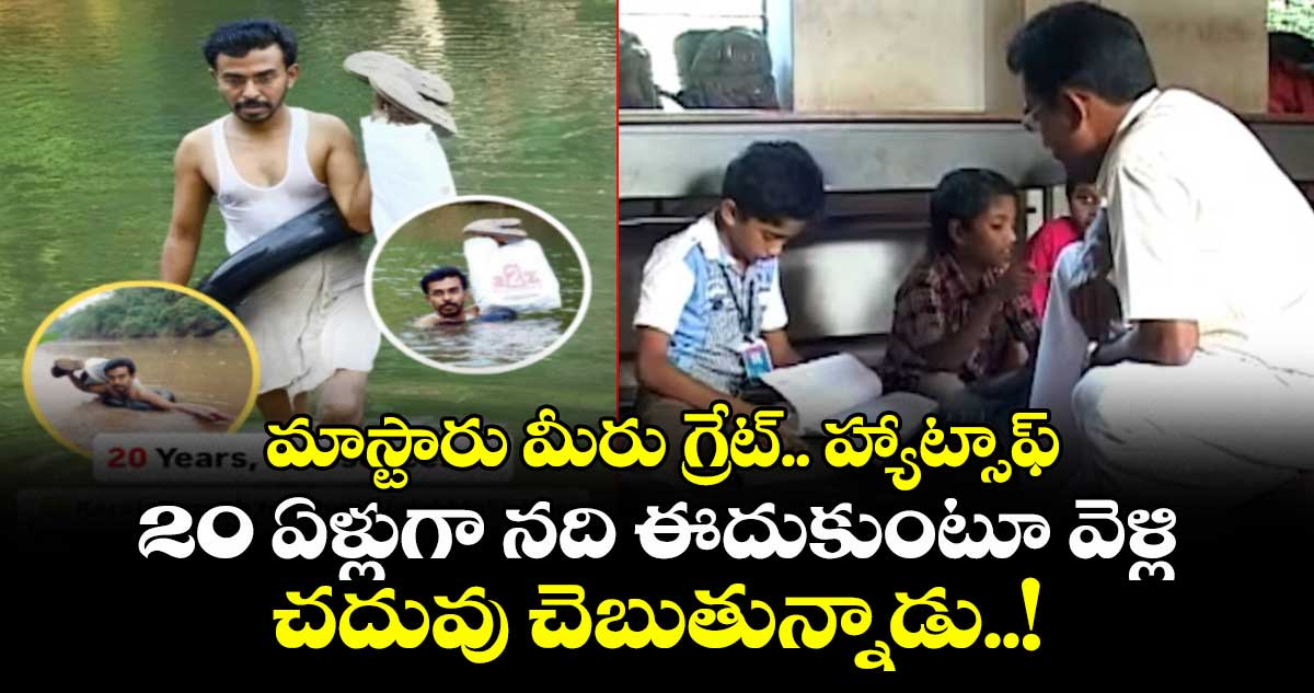 మాస్టారు మీరు గ్రేట్.. హ్యాట్సాఫ్ : 20 ఏళ్లుగా నది ఈదుకుంటూ వెళ్లి చదువు చెబుతున్నాడు..!