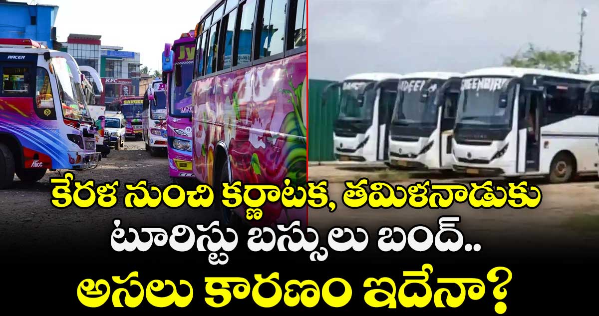 కేరళ నుంచి కర్ణాటక, తమిళనాడుకు టూరిస్టు బస్సులు బంద్: అసలు కారణం ఇదేనా? 