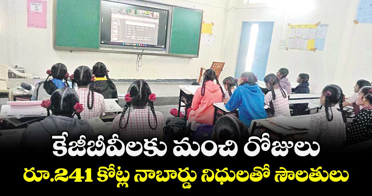 కేజీబీవీలకు మంచి రోజులు..రూ.241 కోట్ల నాబార్డు నిధులతో సౌలతులు