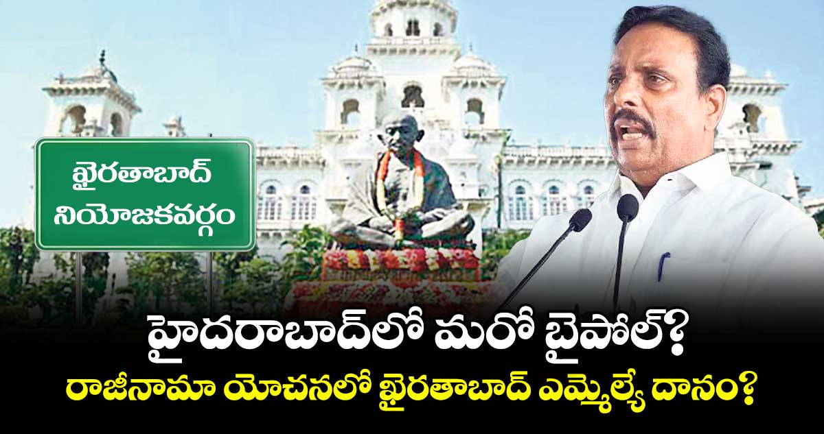 హైదరాబాద్ లో మరో బైపోల్.?..రాజీనామా  యోచనలో ఖైరతాబాద్ ఎమ్మెల్యే దానం.?