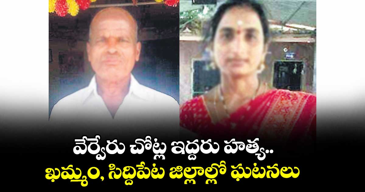 వేర్వేరు చోట్ల ఇద్దరు హత్య.. ఖమ్మం, సిద్దిపేట జిల్లాల్లో ఘటనలు