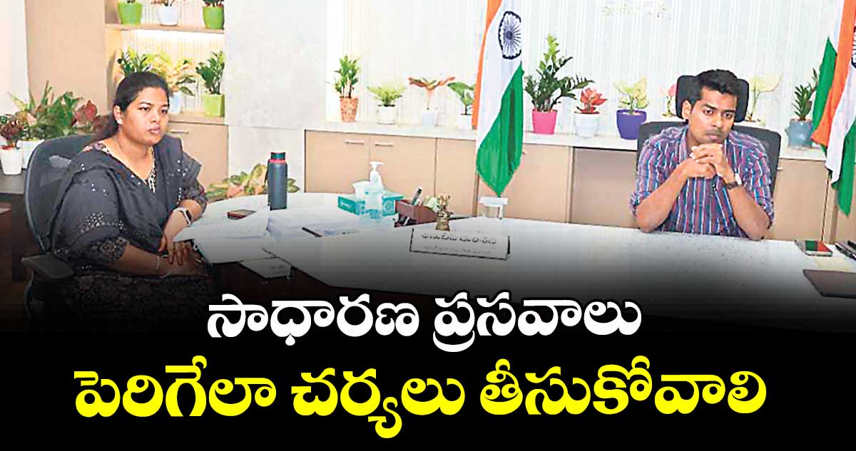 సాధారణ ప్రసవాలు పెరిగేలా చర్యలు తీసుకోవాలి : కలెక్టర్ అనుదీప్ దురిశెట్టి