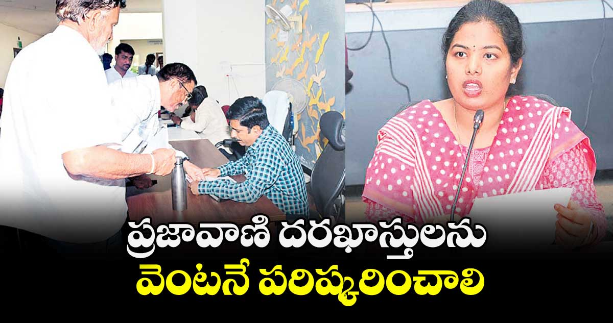 ప్రజావాణి దరఖాస్తులను వెంటనే పరిష్కరించాలి ; పి. శ్రీజ
