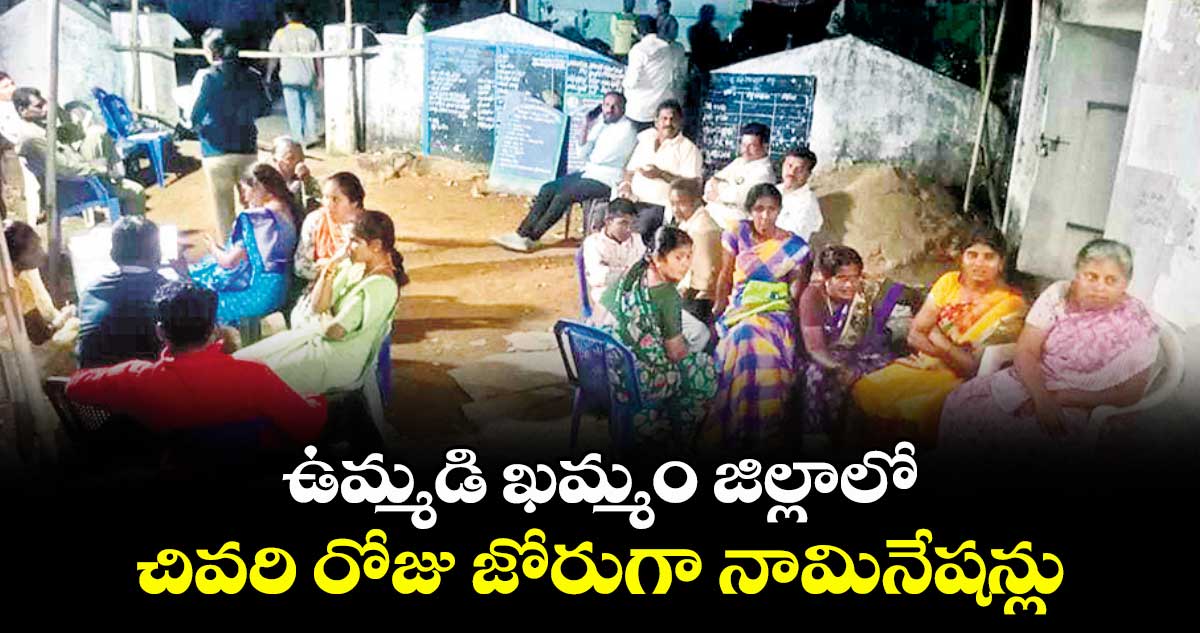 ఉమ్మడి ఖమ్మం జిల్లాలో చివరి రోజు జోరుగా నామినేషన్లు