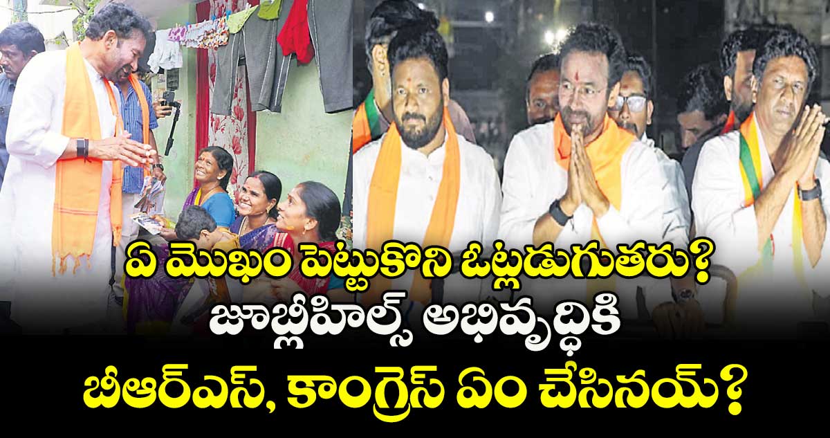 ఏ మొఖం పెట్టుకొని ఓట్లడుగుతరు? జూబ్లీహిల్స్‌‌ అభివృద్ధికి బీఆర్‌‌‌‌ఎస్‌‌, కాంగ్రెస్ ఏం చేసినయ్?: కిషన్‌‌రెడ్డి