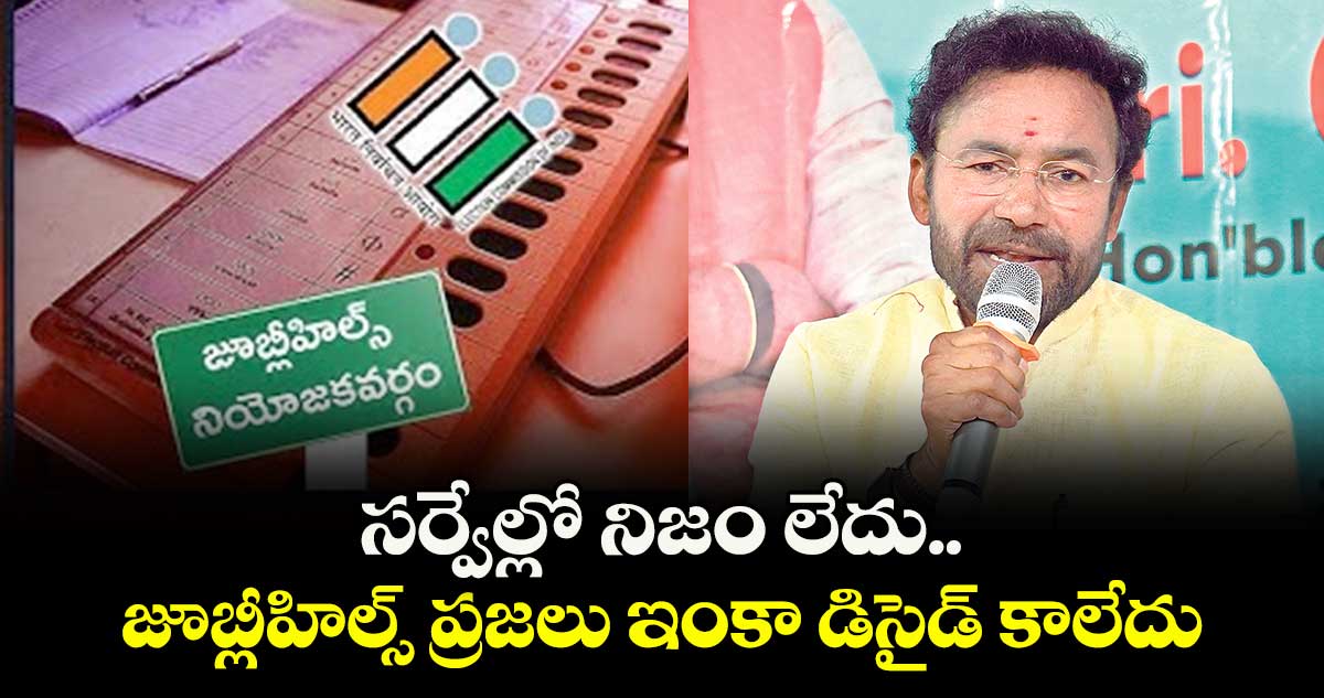 సర్వేల్లో నిజం లేదు.. జూబ్లీహిల్స్ ప్రజలు ఇంకా డిసైడ్ కాలేదు: కిషన్ రెడ్డి 