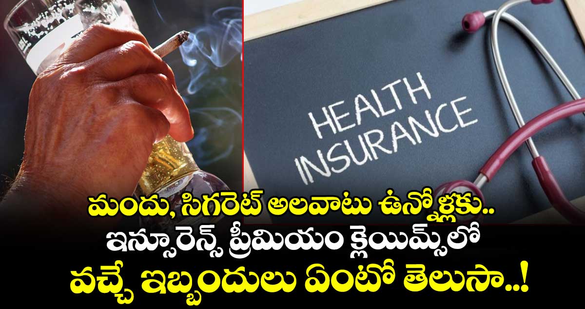 మందు, సిగరెట్ అలవాటు ఉన్నోళ్లకు.. ఇన్సూరెన్స్ ప్రీమియం క్లెయిమ్స్‌లో వచ్చే ఇబ్బందులు ఏంటో తెలుసా..!